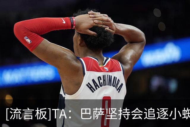[流言板]TA：巴萨坚持会追逐小蜘蛛；卡萨多接近离队；费兰也被挂牌